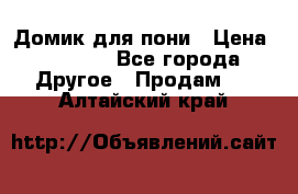 Домик для пони › Цена ­ 2 500 - Все города Другое » Продам   . Алтайский край